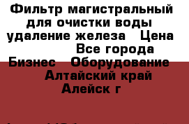 Фильтр магистральный для очистки воды, удаление железа › Цена ­ 1 500 - Все города Бизнес » Оборудование   . Алтайский край,Алейск г.